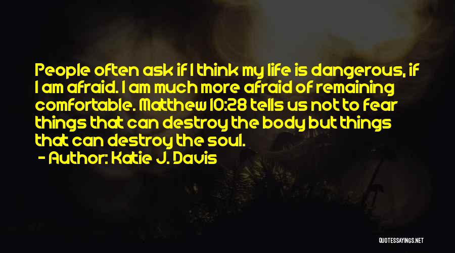 Katie J. Davis Quotes: People Often Ask If I Think My Life Is Dangerous, If I Am Afraid. I Am Much More Afraid Of