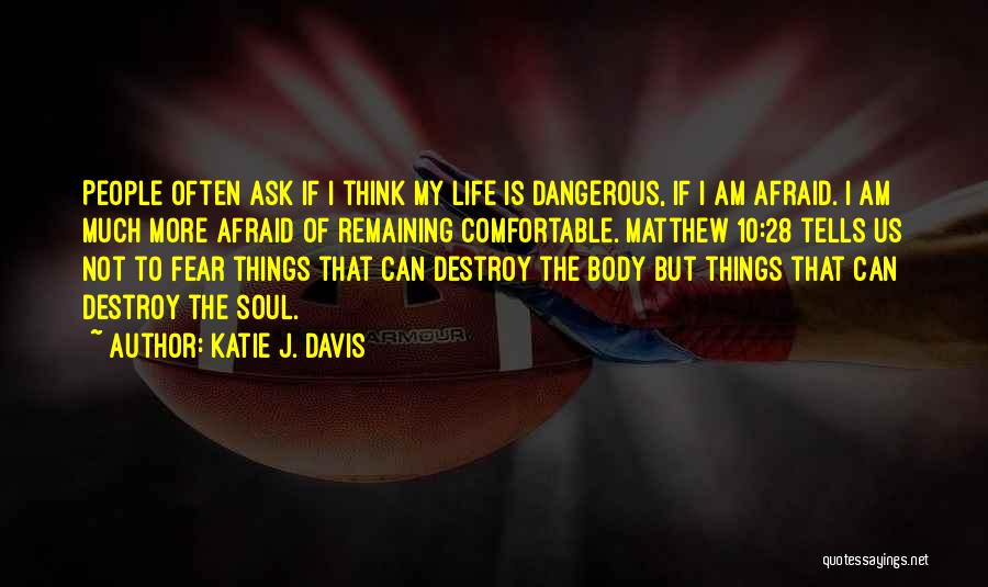 Katie J. Davis Quotes: People Often Ask If I Think My Life Is Dangerous, If I Am Afraid. I Am Much More Afraid Of