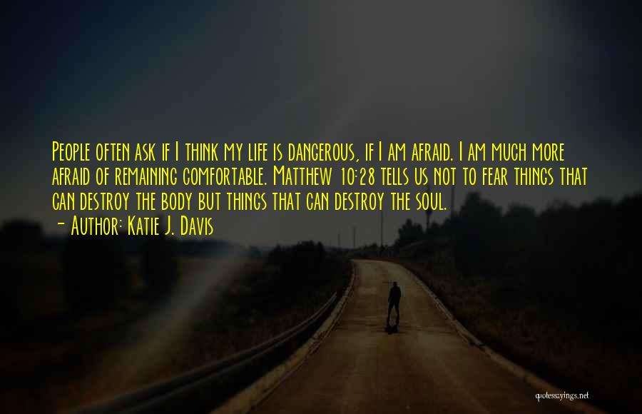 Katie J. Davis Quotes: People Often Ask If I Think My Life Is Dangerous, If I Am Afraid. I Am Much More Afraid Of