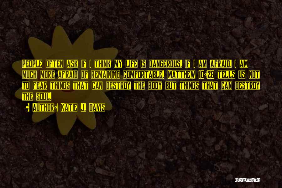 Katie J. Davis Quotes: People Often Ask If I Think My Life Is Dangerous, If I Am Afraid. I Am Much More Afraid Of