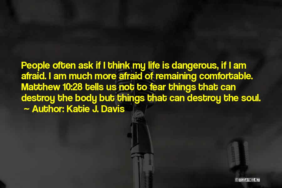 Katie J. Davis Quotes: People Often Ask If I Think My Life Is Dangerous, If I Am Afraid. I Am Much More Afraid Of