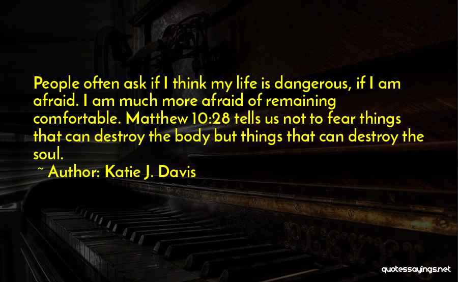 Katie J. Davis Quotes: People Often Ask If I Think My Life Is Dangerous, If I Am Afraid. I Am Much More Afraid Of