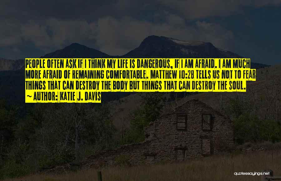 Katie J. Davis Quotes: People Often Ask If I Think My Life Is Dangerous, If I Am Afraid. I Am Much More Afraid Of