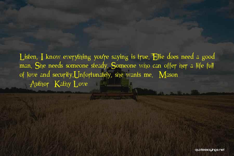 Kathy Love Quotes: Listen, I Know Everything You're Saying Is True. Ellie Does Need A Good Man. She Needs Someone Steady. Someone Who