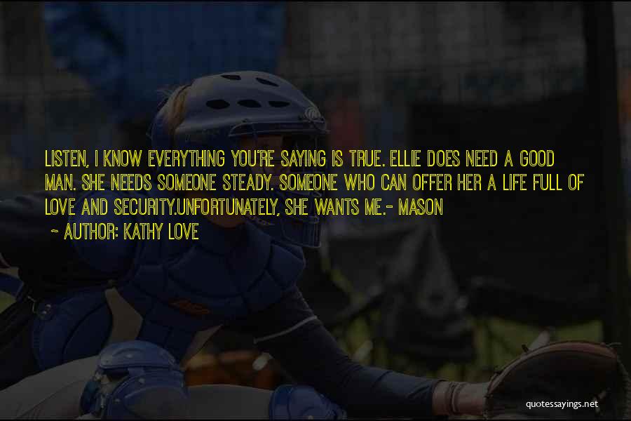 Kathy Love Quotes: Listen, I Know Everything You're Saying Is True. Ellie Does Need A Good Man. She Needs Someone Steady. Someone Who