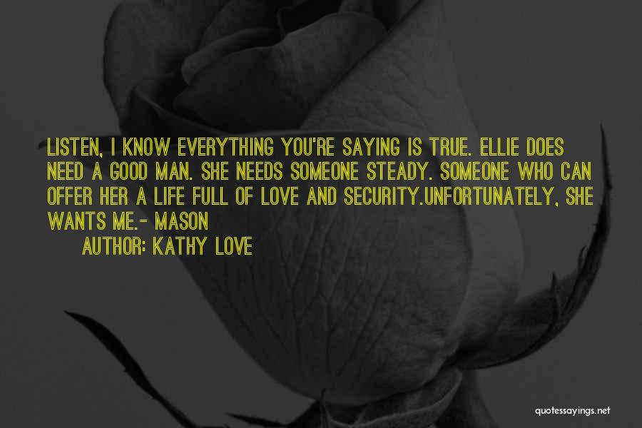 Kathy Love Quotes: Listen, I Know Everything You're Saying Is True. Ellie Does Need A Good Man. She Needs Someone Steady. Someone Who