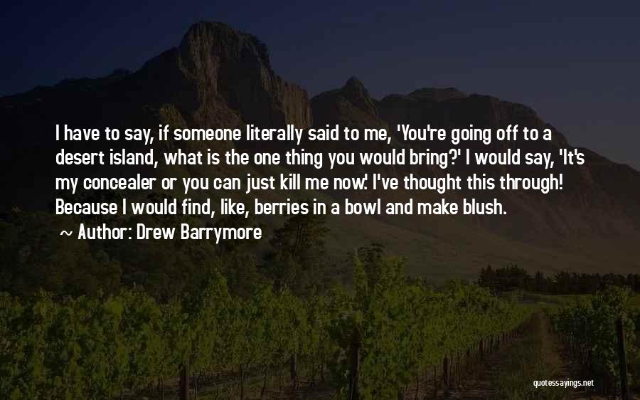 Drew Barrymore Quotes: I Have To Say, If Someone Literally Said To Me, 'you're Going Off To A Desert Island, What Is The