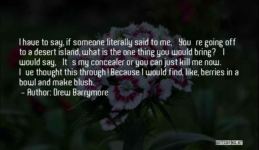 Drew Barrymore Quotes: I Have To Say, If Someone Literally Said To Me, 'you're Going Off To A Desert Island, What Is The