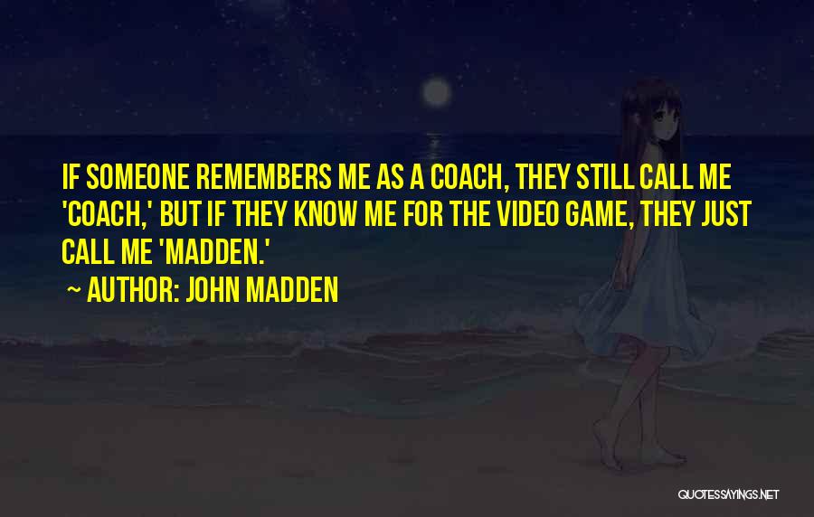 John Madden Quotes: If Someone Remembers Me As A Coach, They Still Call Me 'coach,' But If They Know Me For The Video