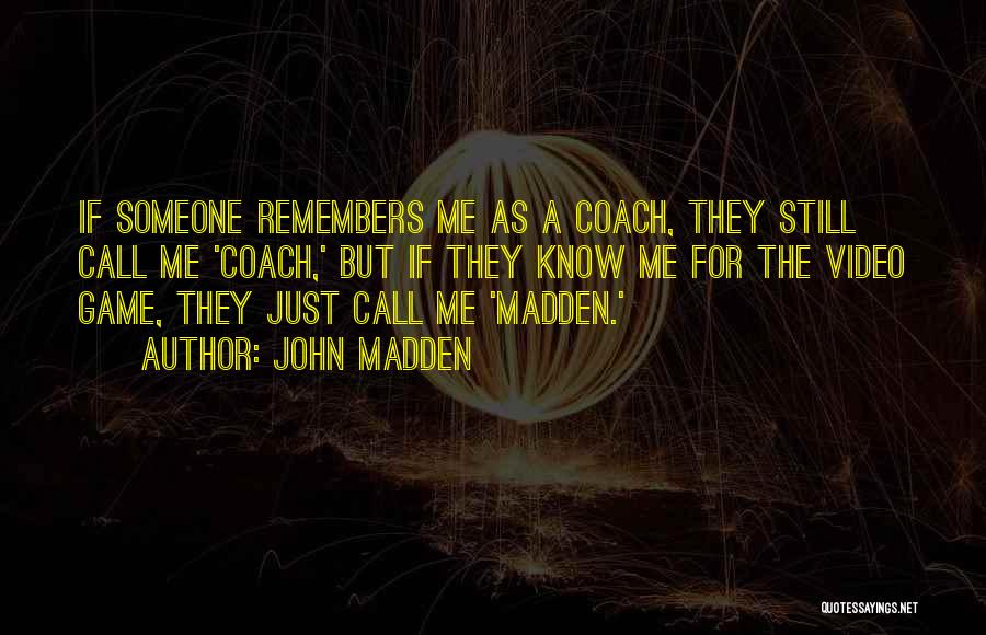 John Madden Quotes: If Someone Remembers Me As A Coach, They Still Call Me 'coach,' But If They Know Me For The Video