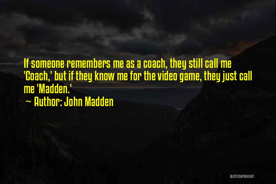 John Madden Quotes: If Someone Remembers Me As A Coach, They Still Call Me 'coach,' But If They Know Me For The Video