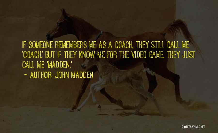 John Madden Quotes: If Someone Remembers Me As A Coach, They Still Call Me 'coach,' But If They Know Me For The Video