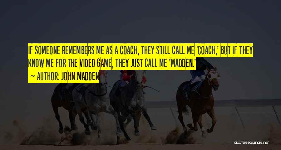 John Madden Quotes: If Someone Remembers Me As A Coach, They Still Call Me 'coach,' But If They Know Me For The Video