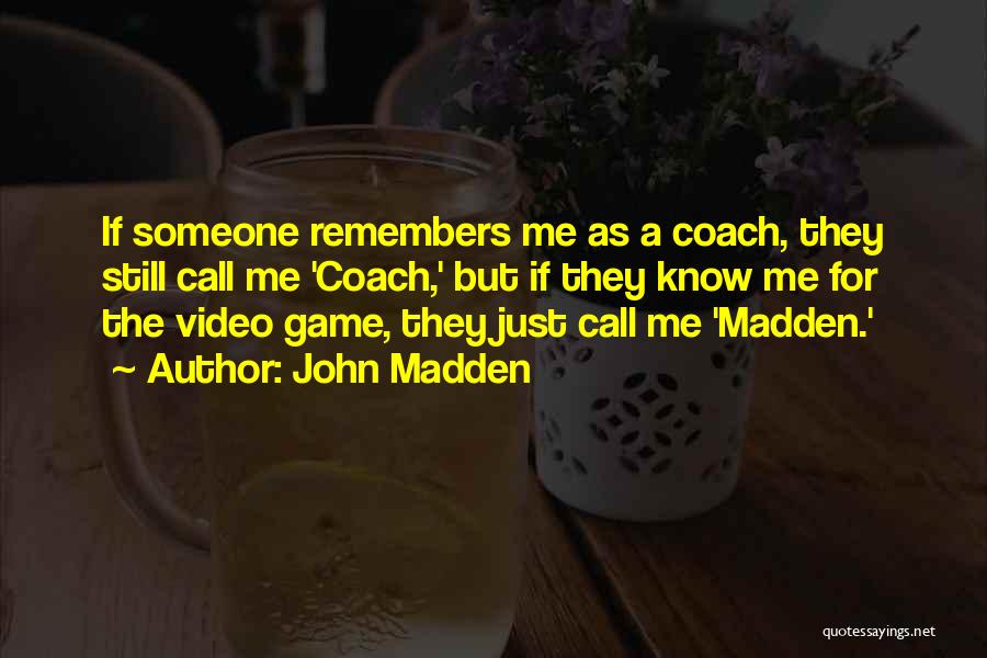 John Madden Quotes: If Someone Remembers Me As A Coach, They Still Call Me 'coach,' But If They Know Me For The Video