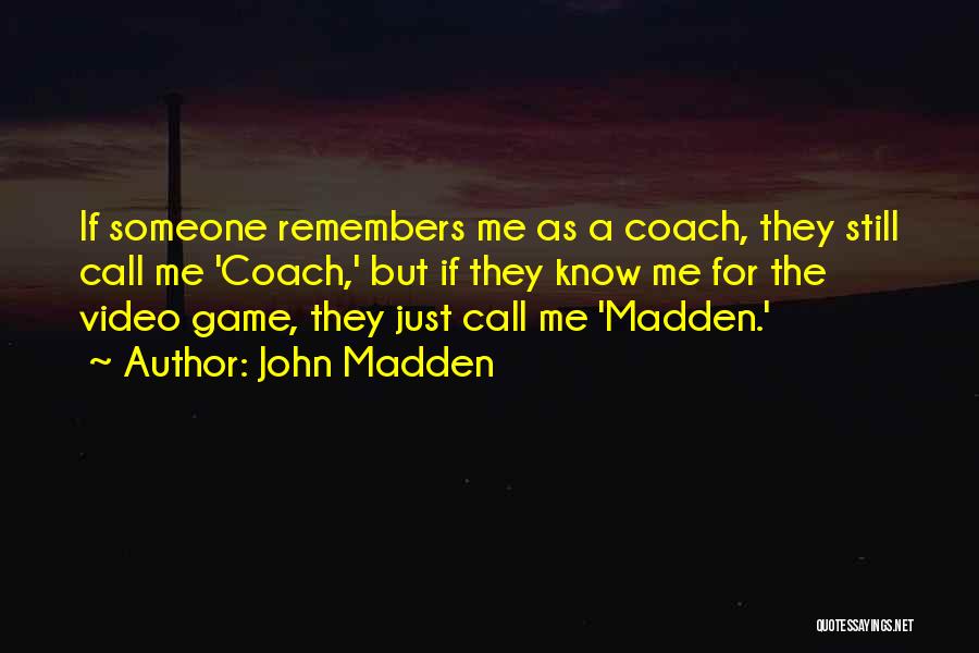 John Madden Quotes: If Someone Remembers Me As A Coach, They Still Call Me 'coach,' But If They Know Me For The Video