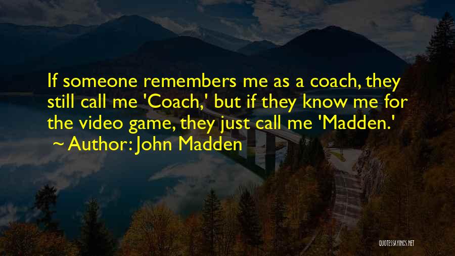 John Madden Quotes: If Someone Remembers Me As A Coach, They Still Call Me 'coach,' But If They Know Me For The Video
