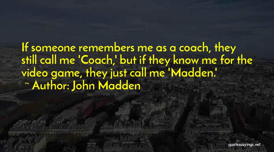 John Madden Quotes: If Someone Remembers Me As A Coach, They Still Call Me 'coach,' But If They Know Me For The Video