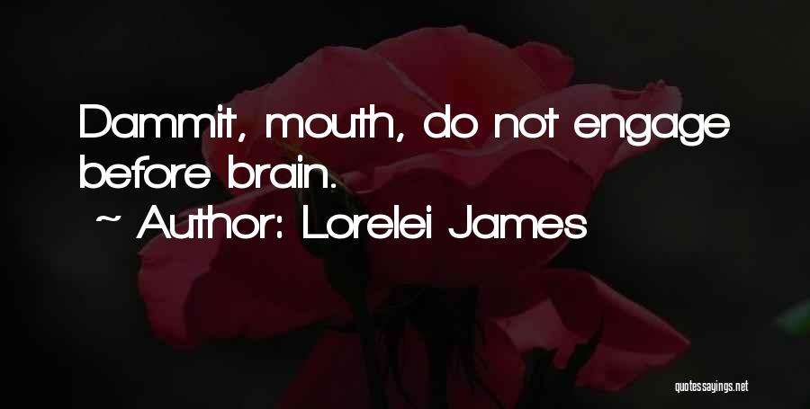 Lorelei James Quotes: Dammit, Mouth, Do Not Engage Before Brain.