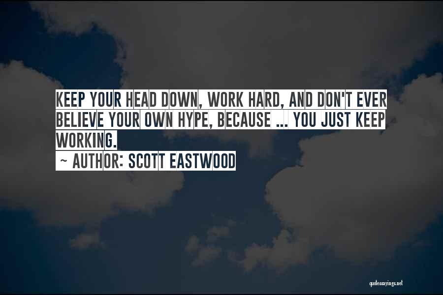 Scott Eastwood Quotes: Keep Your Head Down, Work Hard, And Don't Ever Believe Your Own Hype, Because ... You Just Keep Working.