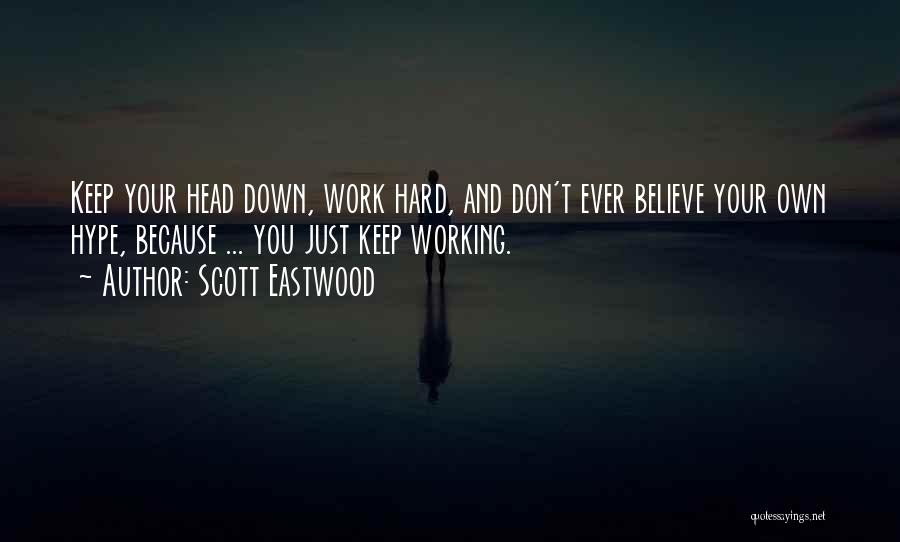 Scott Eastwood Quotes: Keep Your Head Down, Work Hard, And Don't Ever Believe Your Own Hype, Because ... You Just Keep Working.