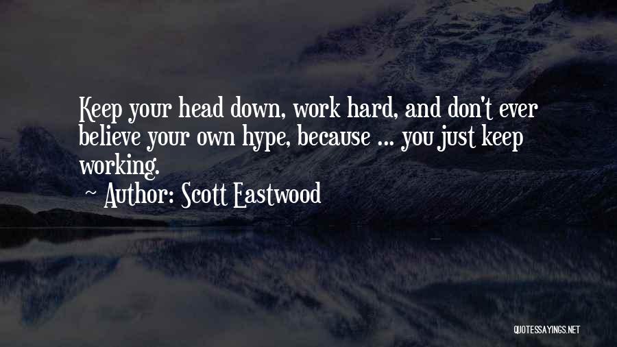 Scott Eastwood Quotes: Keep Your Head Down, Work Hard, And Don't Ever Believe Your Own Hype, Because ... You Just Keep Working.