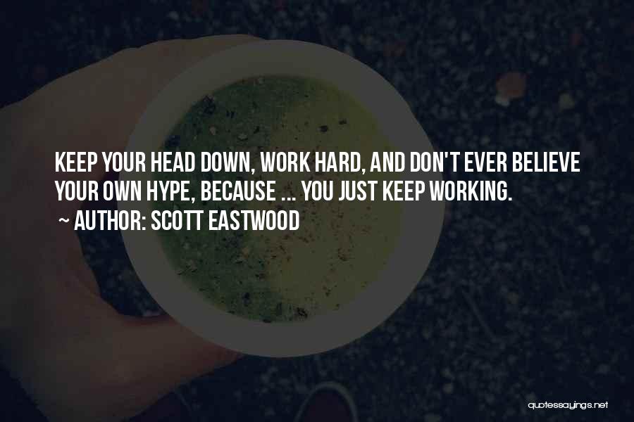 Scott Eastwood Quotes: Keep Your Head Down, Work Hard, And Don't Ever Believe Your Own Hype, Because ... You Just Keep Working.