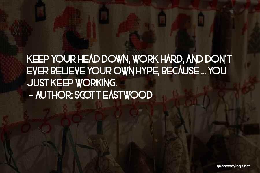 Scott Eastwood Quotes: Keep Your Head Down, Work Hard, And Don't Ever Believe Your Own Hype, Because ... You Just Keep Working.