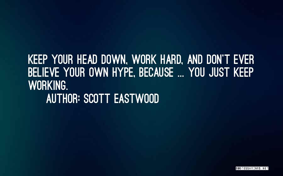 Scott Eastwood Quotes: Keep Your Head Down, Work Hard, And Don't Ever Believe Your Own Hype, Because ... You Just Keep Working.