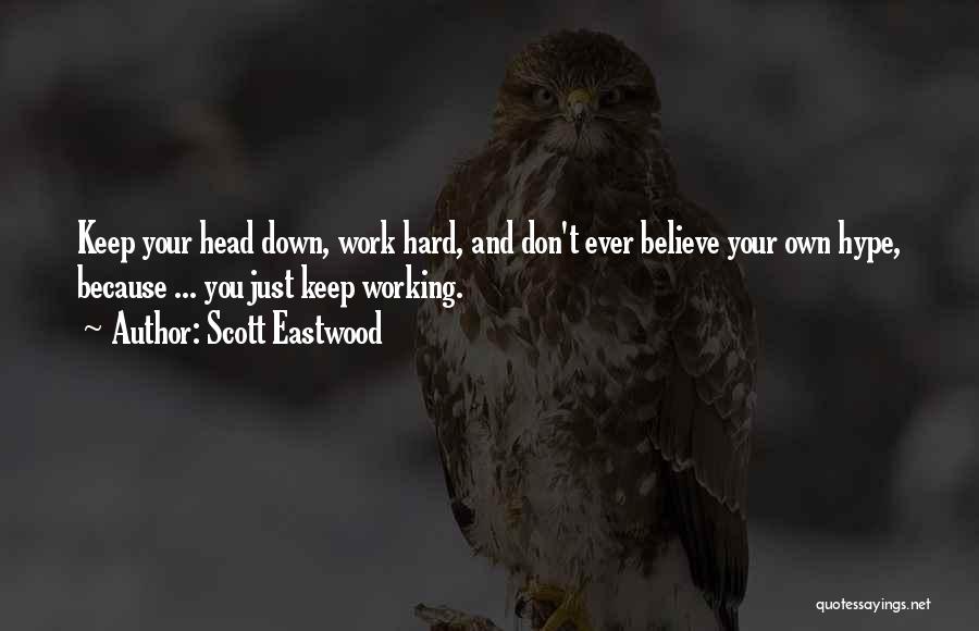 Scott Eastwood Quotes: Keep Your Head Down, Work Hard, And Don't Ever Believe Your Own Hype, Because ... You Just Keep Working.
