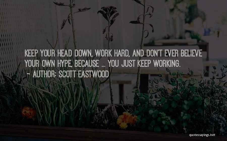 Scott Eastwood Quotes: Keep Your Head Down, Work Hard, And Don't Ever Believe Your Own Hype, Because ... You Just Keep Working.