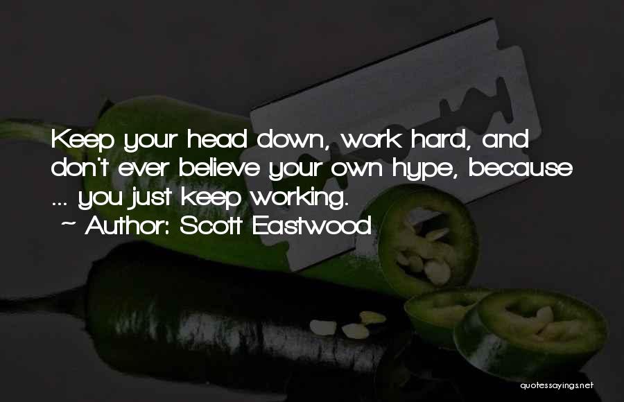 Scott Eastwood Quotes: Keep Your Head Down, Work Hard, And Don't Ever Believe Your Own Hype, Because ... You Just Keep Working.