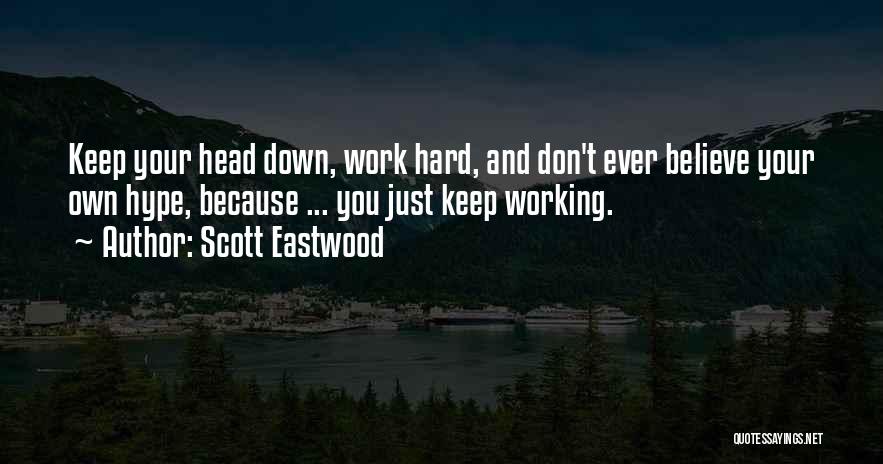 Scott Eastwood Quotes: Keep Your Head Down, Work Hard, And Don't Ever Believe Your Own Hype, Because ... You Just Keep Working.