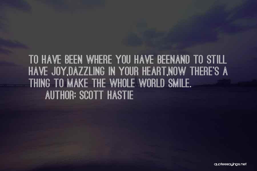 Scott Hastie Quotes: To Have Been Where You Have Beenand To Still Have Joy,dazzling In Your Heart,now There's A Thing To Make The
