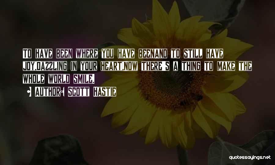 Scott Hastie Quotes: To Have Been Where You Have Beenand To Still Have Joy,dazzling In Your Heart,now There's A Thing To Make The