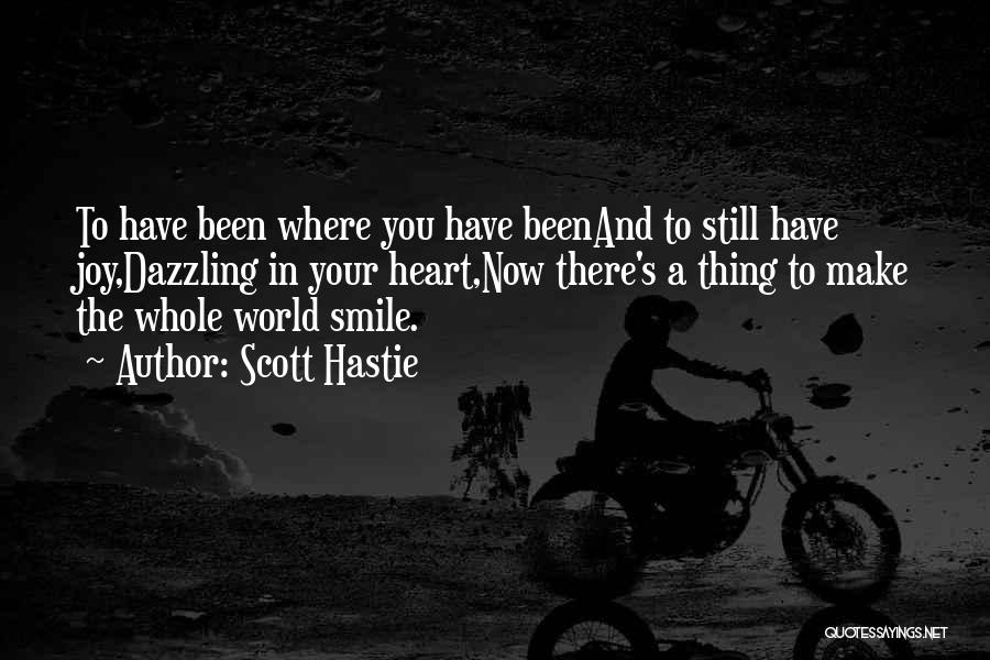 Scott Hastie Quotes: To Have Been Where You Have Beenand To Still Have Joy,dazzling In Your Heart,now There's A Thing To Make The