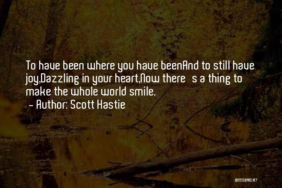 Scott Hastie Quotes: To Have Been Where You Have Beenand To Still Have Joy,dazzling In Your Heart,now There's A Thing To Make The