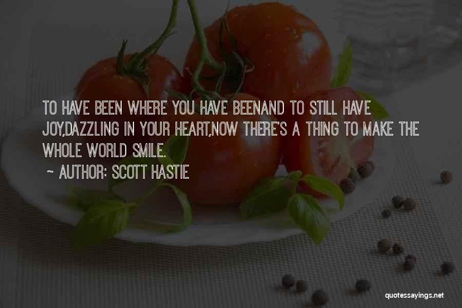 Scott Hastie Quotes: To Have Been Where You Have Beenand To Still Have Joy,dazzling In Your Heart,now There's A Thing To Make The