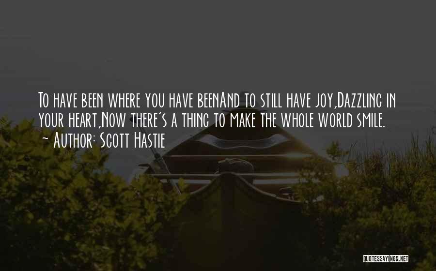 Scott Hastie Quotes: To Have Been Where You Have Beenand To Still Have Joy,dazzling In Your Heart,now There's A Thing To Make The