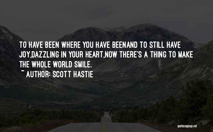 Scott Hastie Quotes: To Have Been Where You Have Beenand To Still Have Joy,dazzling In Your Heart,now There's A Thing To Make The