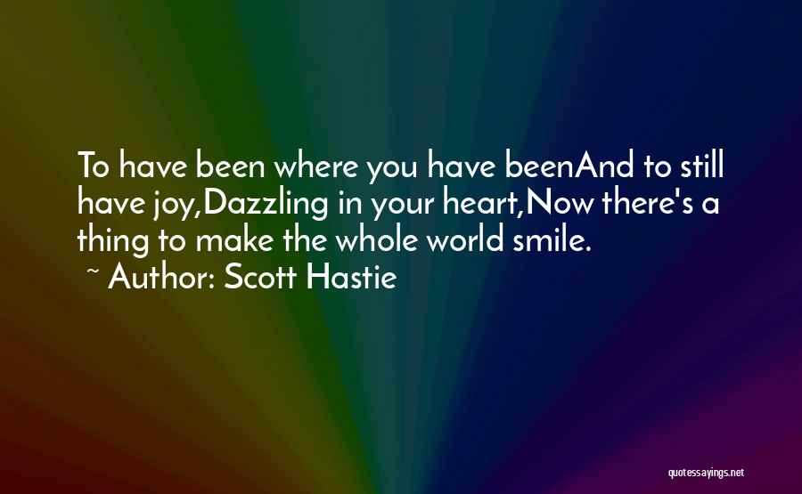 Scott Hastie Quotes: To Have Been Where You Have Beenand To Still Have Joy,dazzling In Your Heart,now There's A Thing To Make The