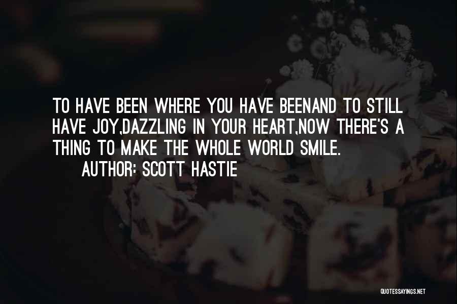 Scott Hastie Quotes: To Have Been Where You Have Beenand To Still Have Joy,dazzling In Your Heart,now There's A Thing To Make The