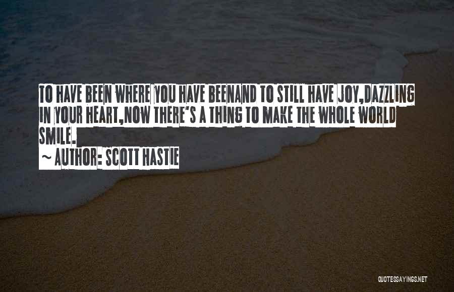 Scott Hastie Quotes: To Have Been Where You Have Beenand To Still Have Joy,dazzling In Your Heart,now There's A Thing To Make The