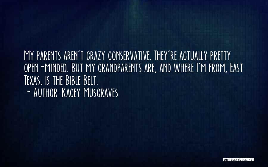 Kacey Musgraves Quotes: My Parents Aren't Crazy Conservative. They're Actually Pretty Open-minded. But My Grandparents Are, And Where I'm From, East Texas, Is