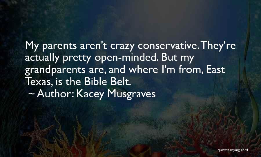 Kacey Musgraves Quotes: My Parents Aren't Crazy Conservative. They're Actually Pretty Open-minded. But My Grandparents Are, And Where I'm From, East Texas, Is