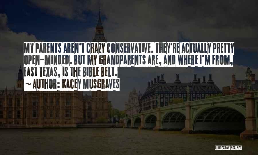 Kacey Musgraves Quotes: My Parents Aren't Crazy Conservative. They're Actually Pretty Open-minded. But My Grandparents Are, And Where I'm From, East Texas, Is