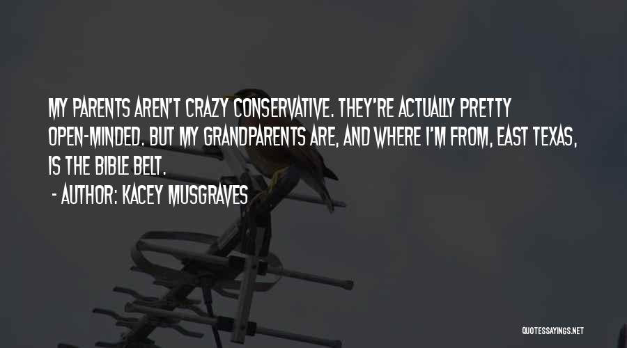 Kacey Musgraves Quotes: My Parents Aren't Crazy Conservative. They're Actually Pretty Open-minded. But My Grandparents Are, And Where I'm From, East Texas, Is