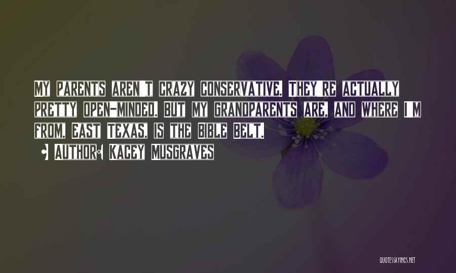 Kacey Musgraves Quotes: My Parents Aren't Crazy Conservative. They're Actually Pretty Open-minded. But My Grandparents Are, And Where I'm From, East Texas, Is