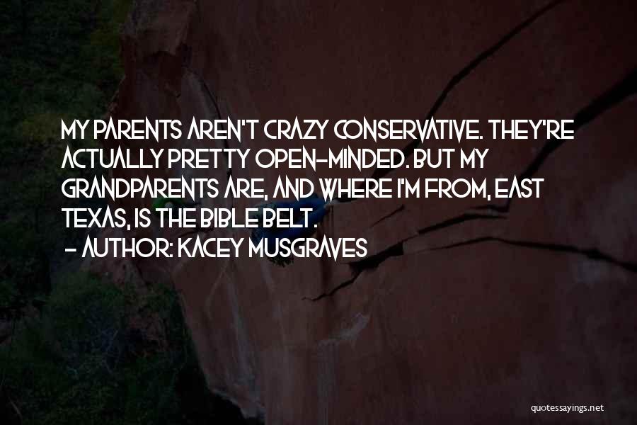 Kacey Musgraves Quotes: My Parents Aren't Crazy Conservative. They're Actually Pretty Open-minded. But My Grandparents Are, And Where I'm From, East Texas, Is