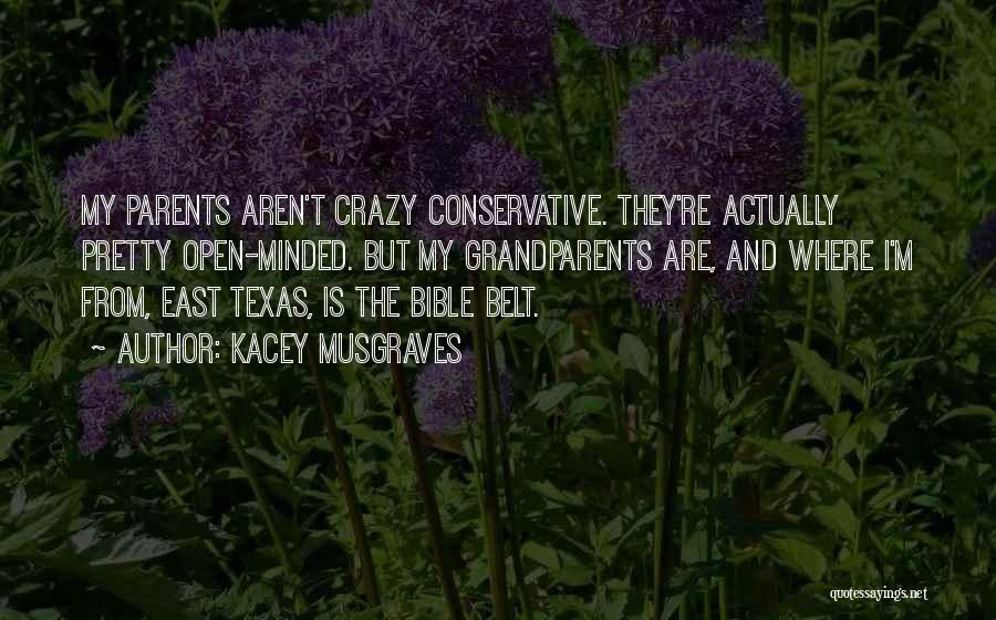 Kacey Musgraves Quotes: My Parents Aren't Crazy Conservative. They're Actually Pretty Open-minded. But My Grandparents Are, And Where I'm From, East Texas, Is