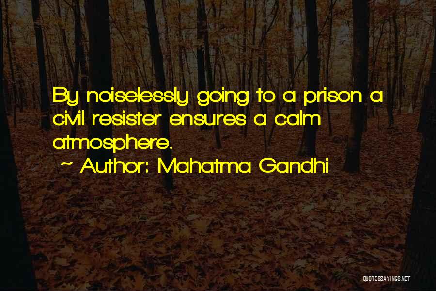 Mahatma Gandhi Quotes: By Noiselessly Going To A Prison A Civil-resister Ensures A Calm Atmosphere.